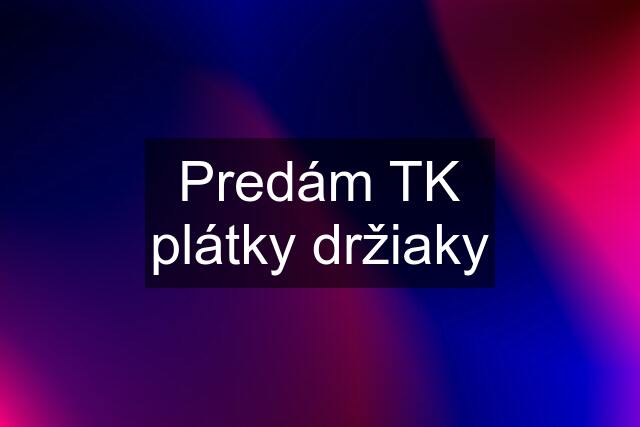 Predám TK plátky držiaky