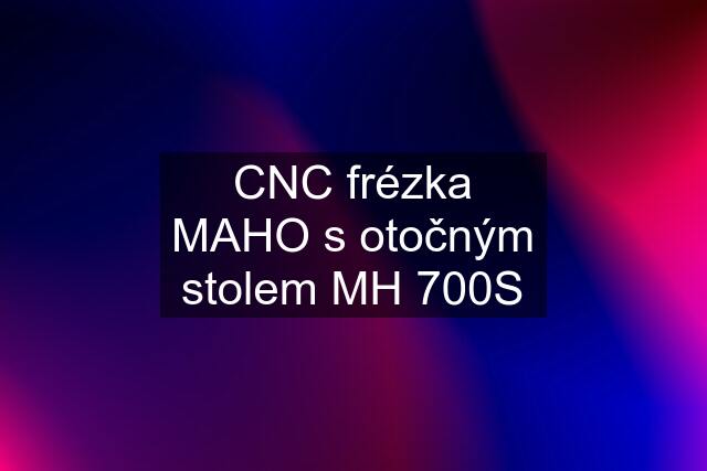 CNC frézka MAHO s otočným stolem MH 700S