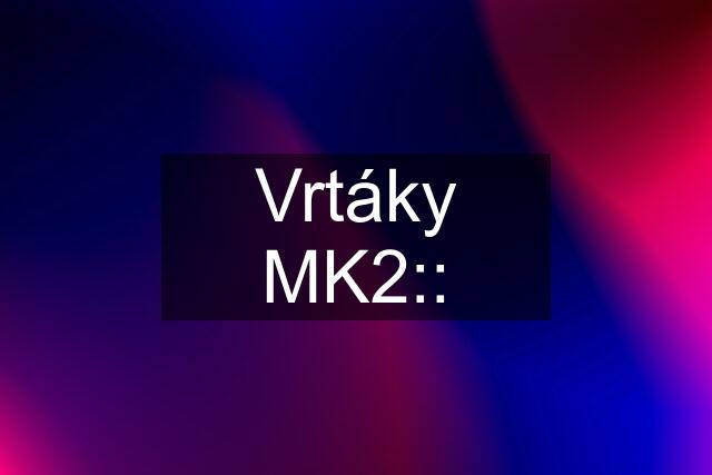 Vrtáky MK2::