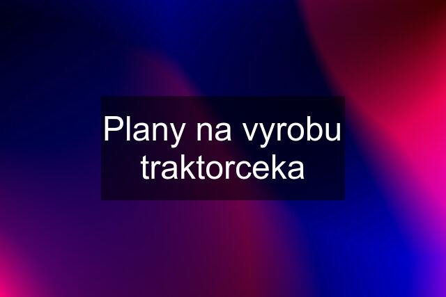 Plany na vyrobu traktorceka