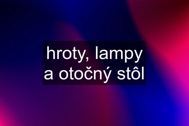 hroty, lampy a otočný stôl