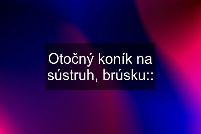 Otočný koník na sústruh, brúsku::