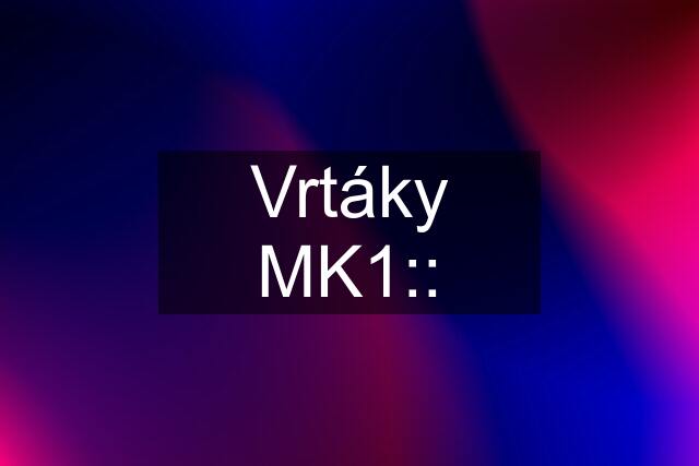 Vrtáky MK1::