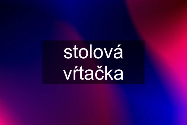 stolová vŕtačka