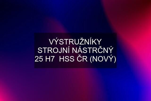 VÝSTRUŽNÍKY STROJNÍ NÁSTRČNÝ 25 H7  HSS ČR (NOVÝ)