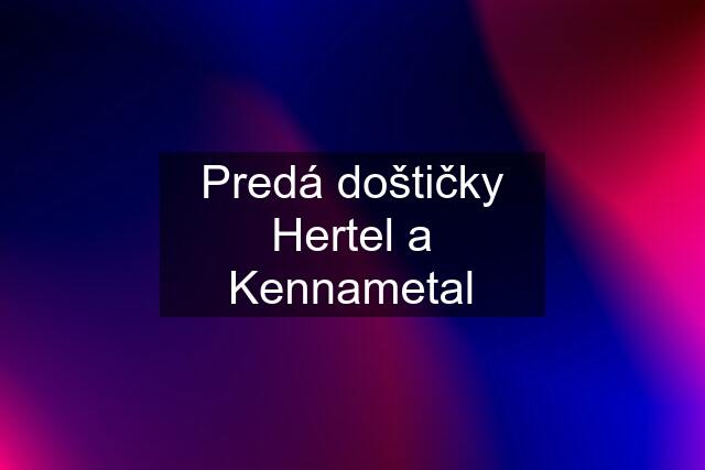 Predá doštičky Hertel a Kennametal