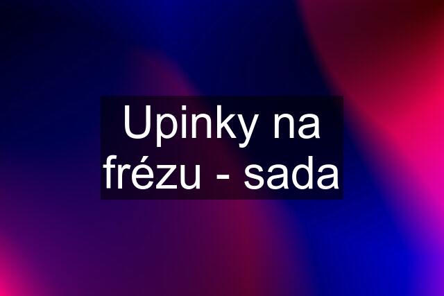 Upinky na frézu - sada