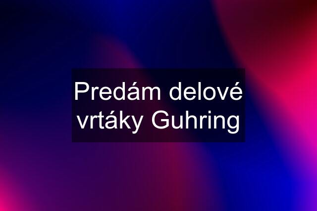 Predám delové vrtáky Guhring