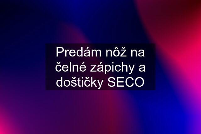 Predám nôž na čelné zápichy a doštičky SECO