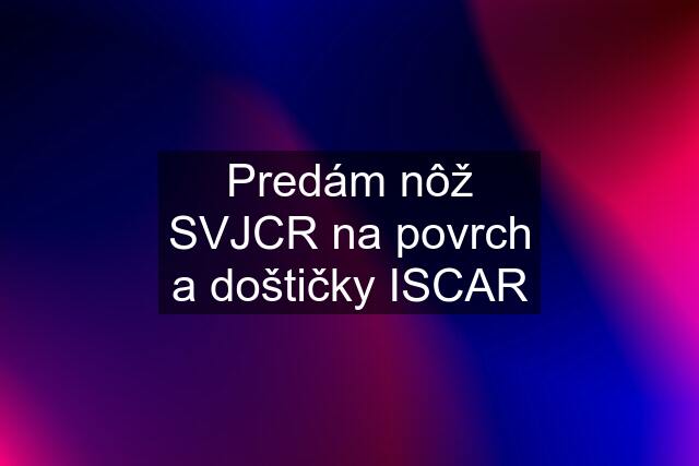 Predám nôž SVJCR na povrch a doštičky ISCAR