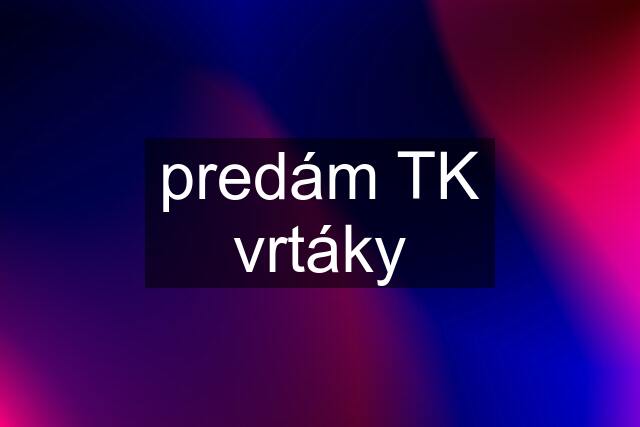 predám TK vrtáky