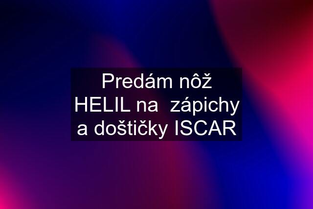 Predám nôž HELIL na  zápichy a doštičky ISCAR