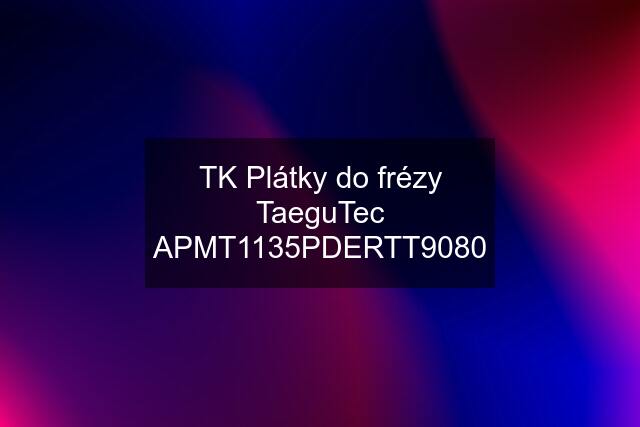 TK Plátky do frézy TaeguTec APMT1135PDERTT9080