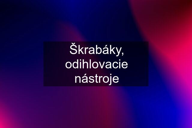 Škrabáky, odihlovacie nástroje