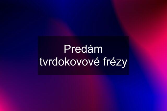 Predám tvrdokovové frézy