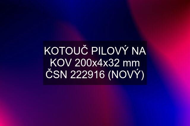 KOTOUČ PILOVÝ NA KOV 200x4x32 mm ČSN 222916 (NOVÝ)