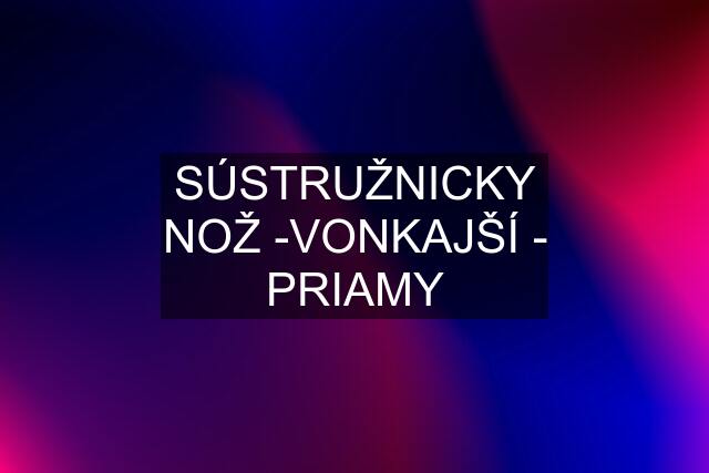 SÚSTRUŽNICKY NOŽ -VONKAJŠÍ - PRIAMY