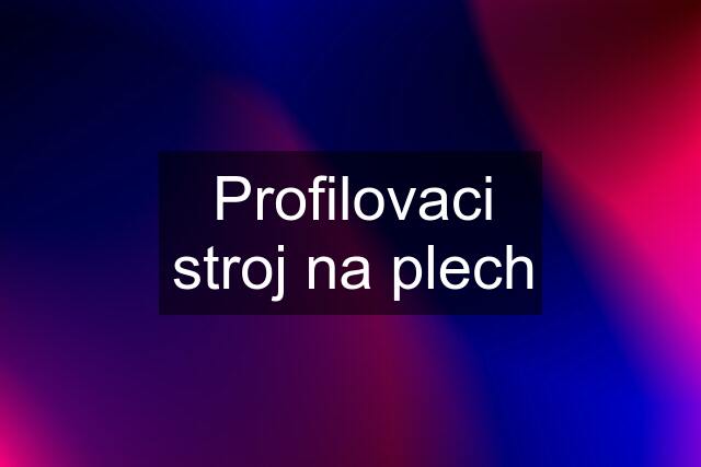 Profilovaci stroj na plech