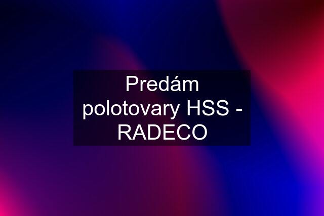 Predám polotovary HSS - RADECO