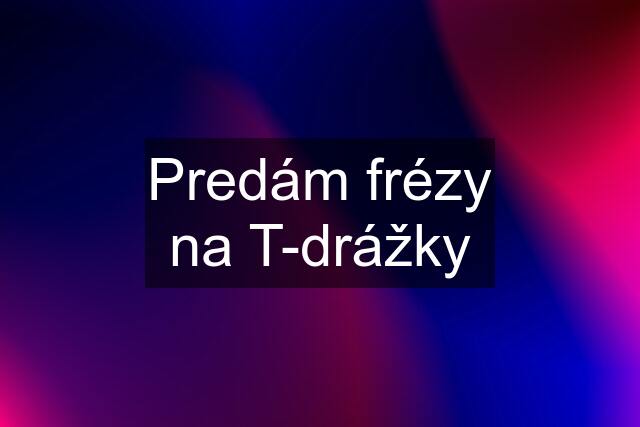 Predám frézy na T-drážky