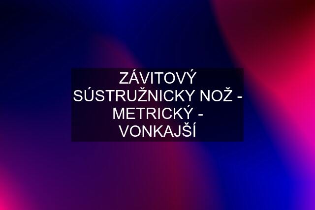 ZÁVITOVÝ SÚSTRUŽNICKY NOŽ - METRICKÝ - VONKAJŠÍ