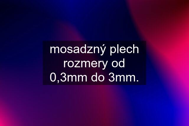 mosadzný plech rozmery od 0,3mm do 3mm.