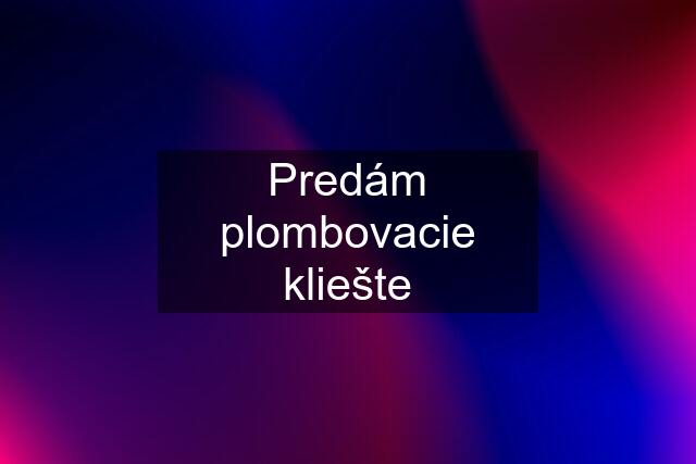 Predám plombovacie kliešte