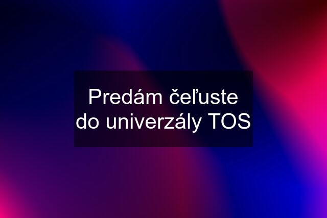 Predám čeľuste do univerzály TOS