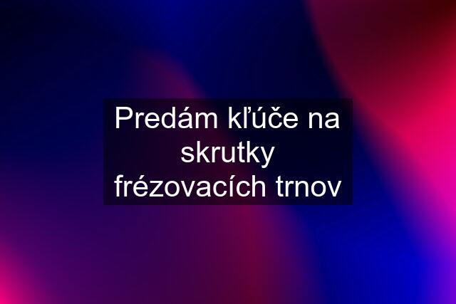 Predám kľúče na skrutky frézovacích trnov