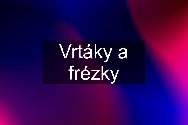 Vrtáky a frézky