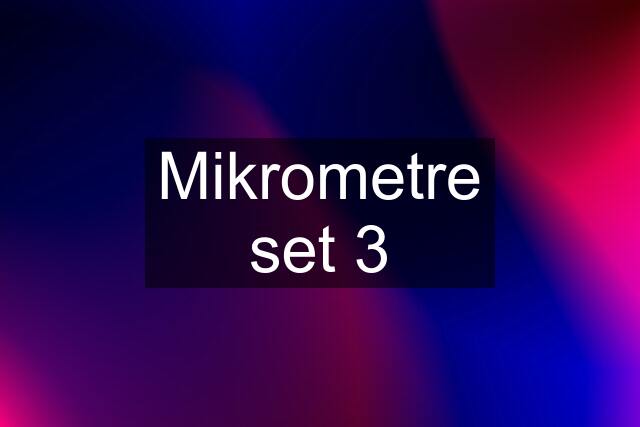 Mikrometre set 3