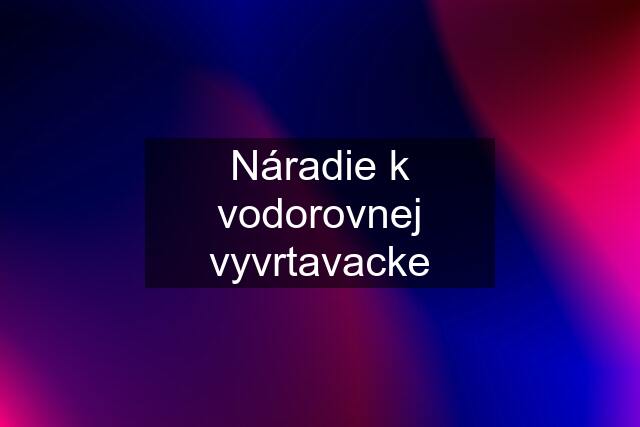 Náradie k vodorovnej vyvrtavacke