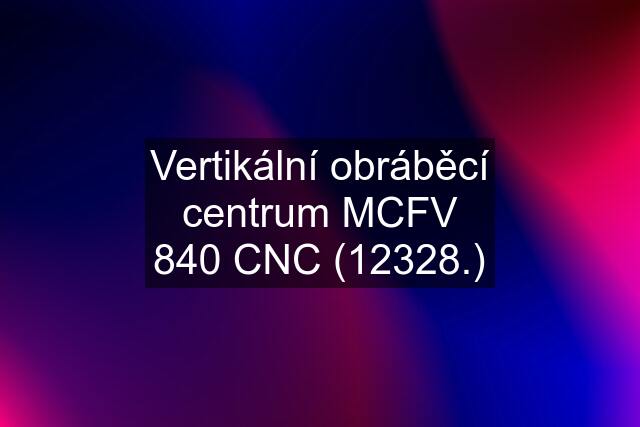 Vertikální obráběcí centrum MCFV 840 CNC (12328.)