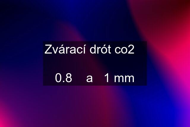 Zvárací drót co2     0.8    a   1 mm