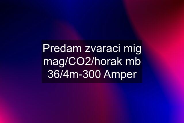 Predam zvaraci mig mag/CO2/horak mb 36/4m-300 Amper