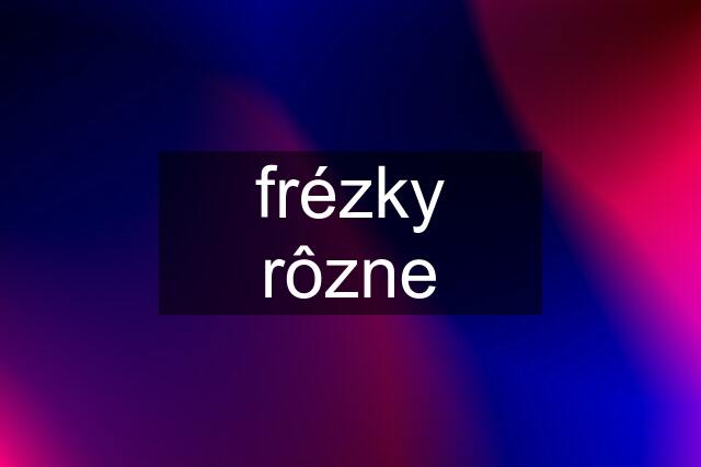 frézky rôzne