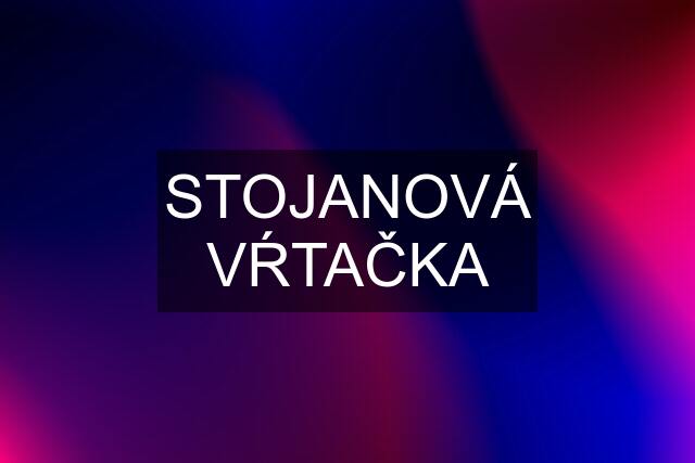 STOJANOVÁ VŔTAČKA