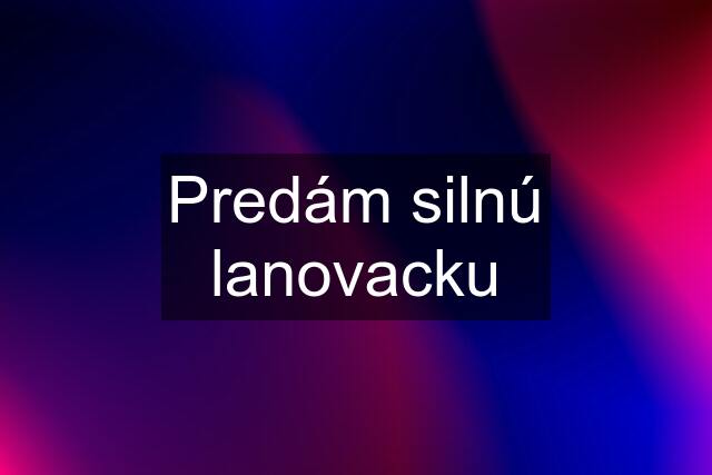 Predám silnú lanovacku