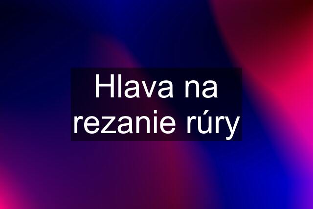 Hlava na rezanie rúry