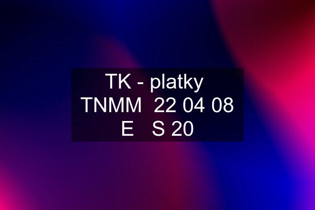 TK - platky  TNMM  22 04 08 E   S 20