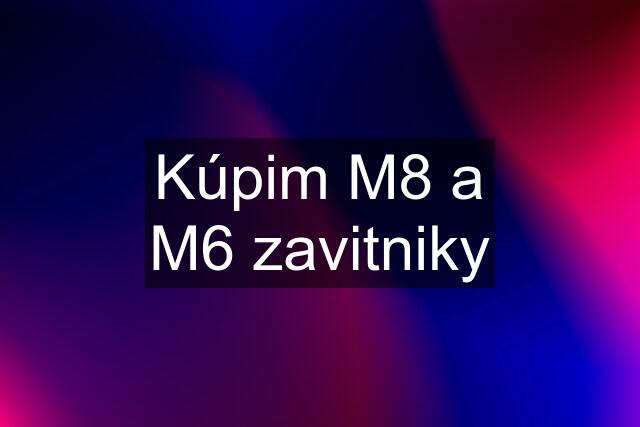 Kúpim M8 a M6 zavitniky