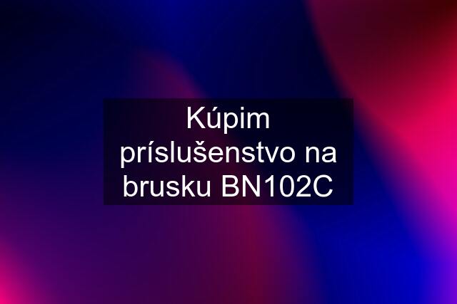 Kúpim príslušenstvo na brusku BN102C