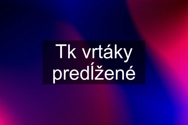 Tk vrtáky predĺžené