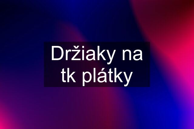 Držiaky na tk plátky