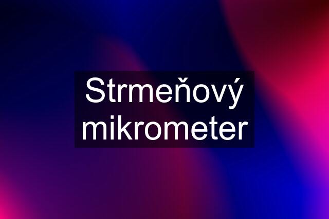 Strmeňový mikrometer