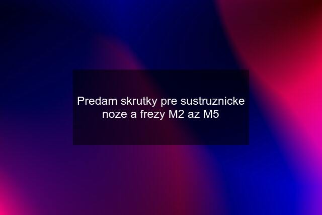 Predam skrutky pre sustruznicke noze a frezy M2 az M5