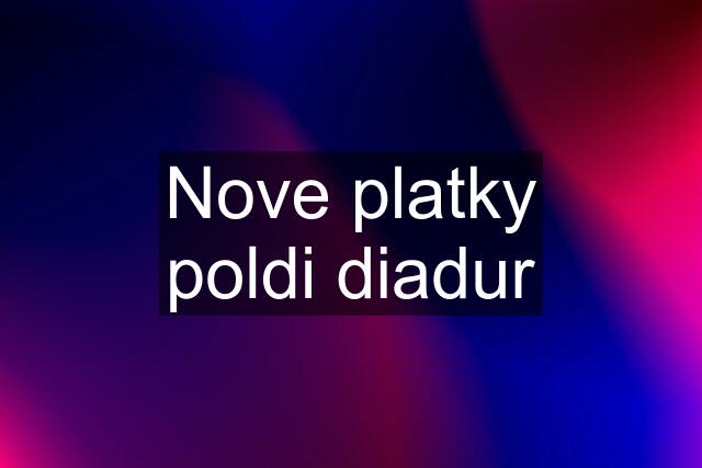 Nove platky poldi diadur