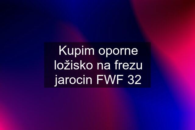 Kupim oporne ložisko na frezu jarocin FWF 32