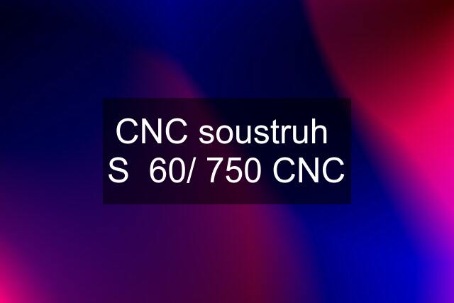 CNC soustruh  S  60/ 750 CNC