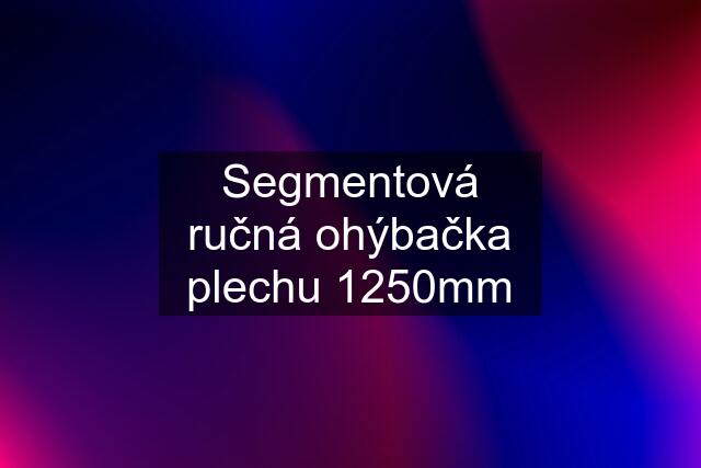 Segmentová ručná ohýbačka plechu 1250mm